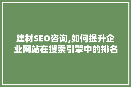 建材SEO咨询,如何提升企业网站在搜索引擎中的排名