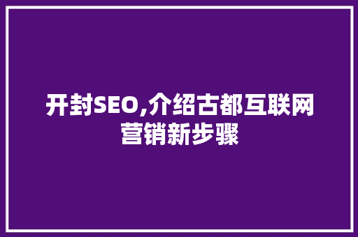 开封SEO,介绍古都互联网营销新步骤