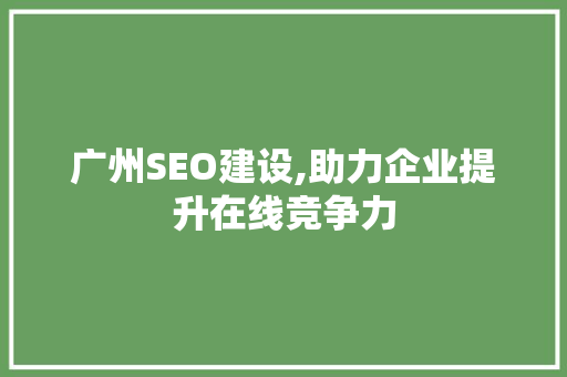 广州SEO建设,助力企业提升在线竞争力
