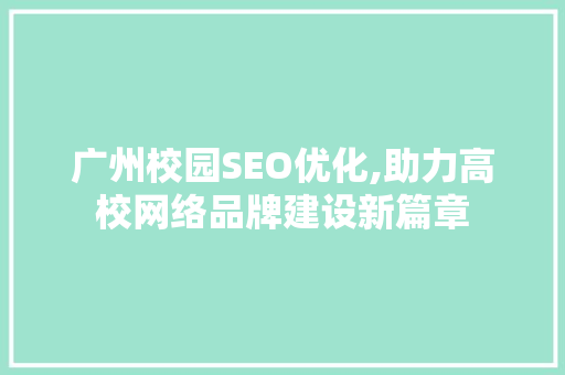 广州校园SEO优化,助力高校网络品牌建设新篇章
