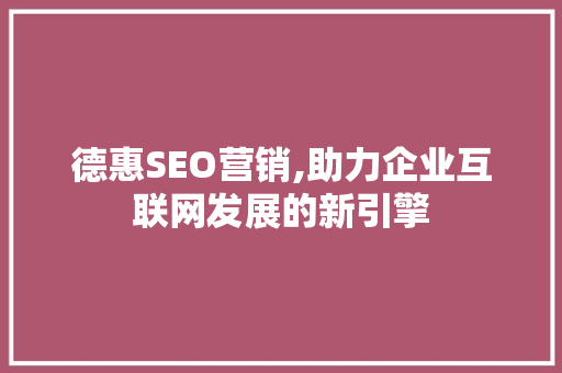 德惠SEO营销,助力企业互联网发展的新引擎