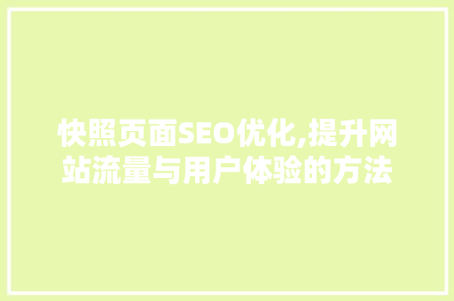 快照页面SEO优化,提升网站流量与用户体验的方法