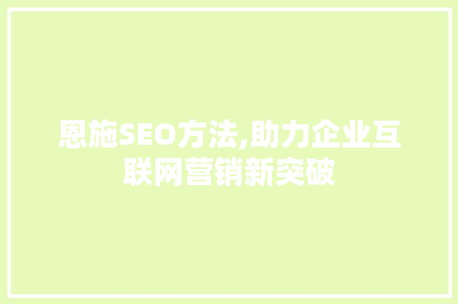 恩施SEO方法,助力企业互联网营销新突破
