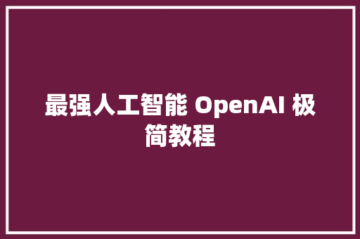 最强人工智能 OpenAI 极简教程