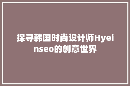 探寻韩国时尚设计师Hyeinseo的创意世界