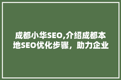 成都小华SEO,介绍成都本地SEO优化步骤，助力企业腾飞