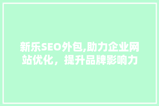 新乐SEO外包,助力企业网站优化，提升品牌影响力