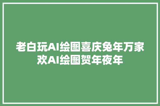老白玩AI绘图喜庆兔年万家欢AI绘图贺年夜年