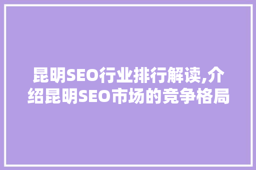 昆明SEO行业排行解读,介绍昆明SEO市场的竞争格局与未来发展