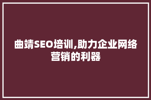 曲靖SEO培训,助力企业网络营销的利器