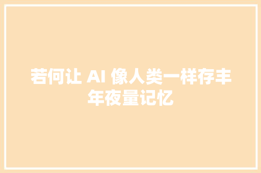若何让 AI 像人类一样存丰年夜量记忆