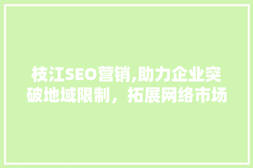 枝江SEO营销,助力企业突破地域限制，拓展网络市场