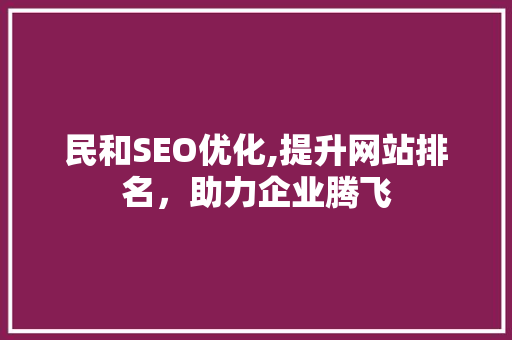 民和SEO优化,提升网站排名，助力企业腾飞