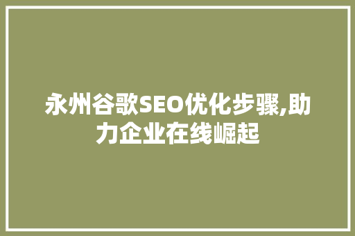 永州谷歌SEO优化步骤,助力企业在线崛起