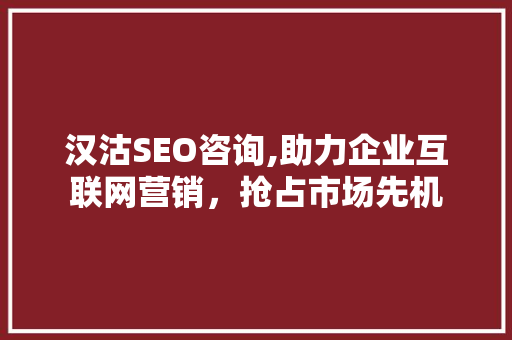 汉沽SEO咨询,助力企业互联网营销，抢占市场先机