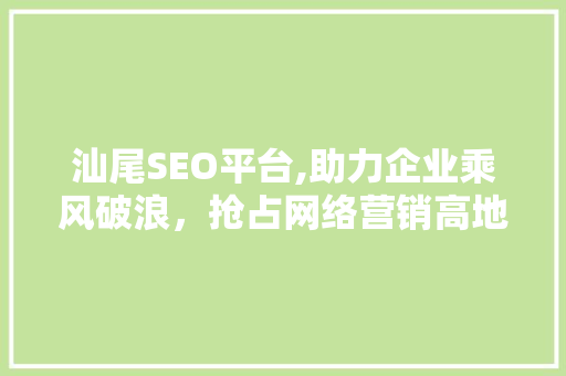 汕尾SEO平台,助力企业乘风破浪，抢占网络营销高地