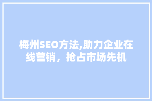 梅州SEO方法,助力企业在线营销，抢占市场先机