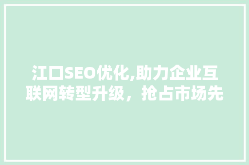 江口SEO优化,助力企业互联网转型升级，抢占市场先机