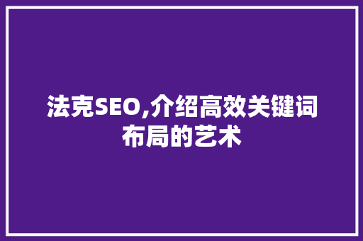法克SEO,介绍高效关键词布局的艺术