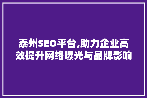 泰州SEO平台,助力企业高效提升网络曝光与品牌影响力