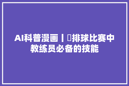 AI科普漫画丨㉒排球比赛中教练员必备的技能
