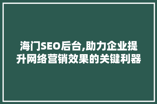 海门SEO后台,助力企业提升网络营销效果的关键利器