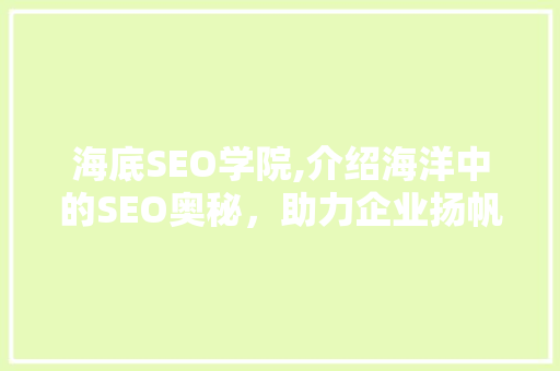 海底SEO学院,介绍海洋中的SEO奥秘，助力企业扬帆起航