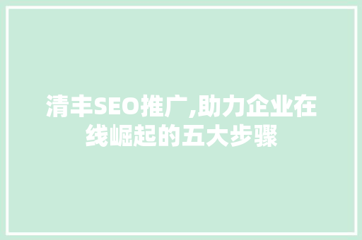 清丰SEO推广,助力企业在线崛起的五大步骤
