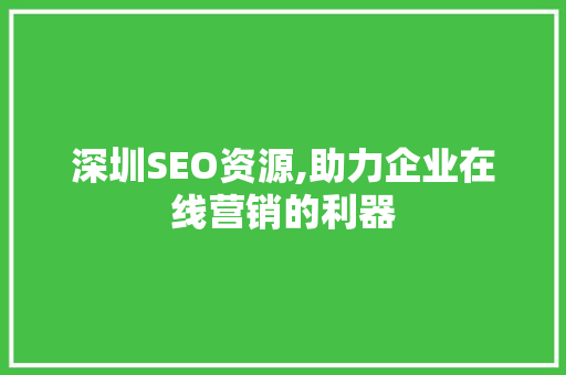 深圳SEO资源,助力企业在线营销的利器