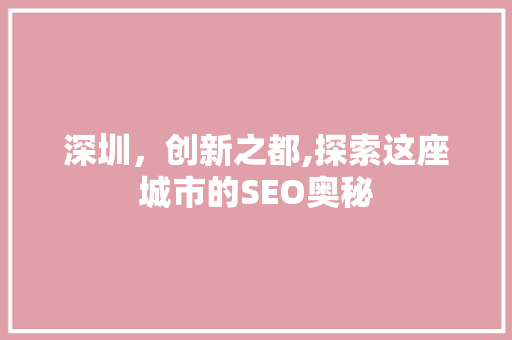 深圳，创新之都,探索这座城市的SEO奥秘