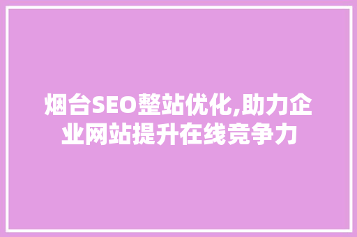 烟台SEO整站优化,助力企业网站提升在线竞争力
