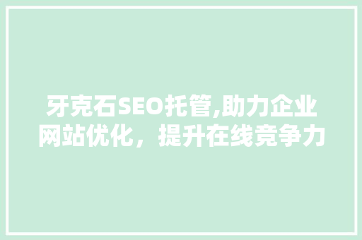 牙克石SEO托管,助力企业网站优化，提升在线竞争力