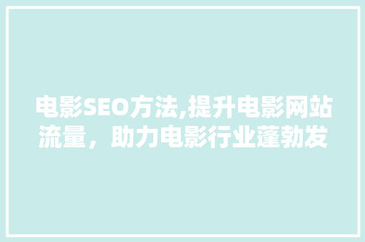 电影SEO方法,提升电影网站流量，助力电影行业蓬勃发展