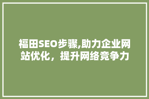 福田SEO步骤,助力企业网站优化，提升网络竞争力