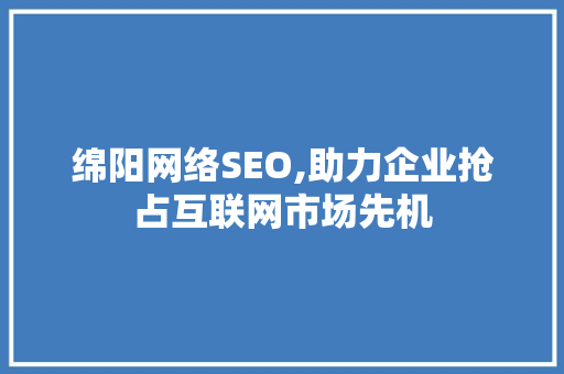 绵阳网络SEO,助力企业抢占互联网市场先机