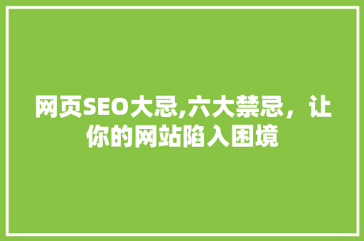 网页SEO大忌,六大禁忌，让你的网站陷入困境