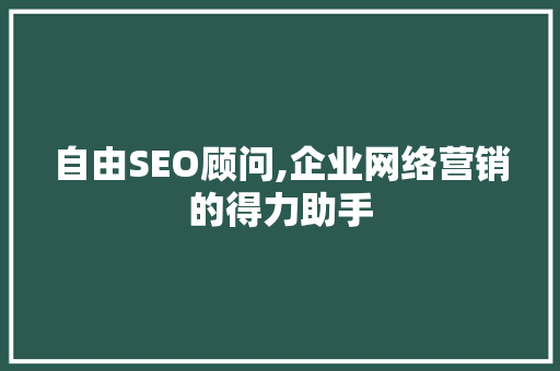 自由SEO顾问,企业网络营销的得力助手