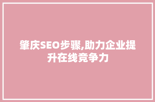 肇庆SEO步骤,助力企业提升在线竞争力