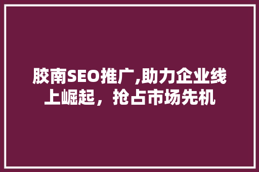 胶南SEO推广,助力企业线上崛起，抢占市场先机