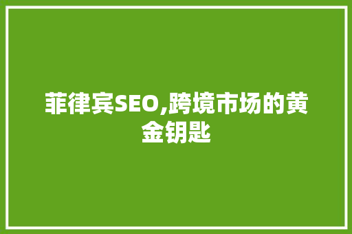菲律宾SEO,跨境市场的黄金钥匙