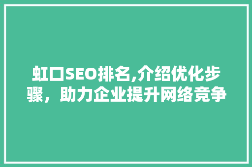虹口SEO排名,介绍优化步骤，助力企业提升网络竞争力