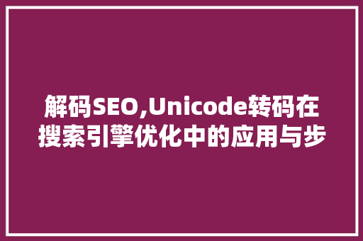 解码SEO,Unicode转码在搜索引擎优化中的应用与步骤