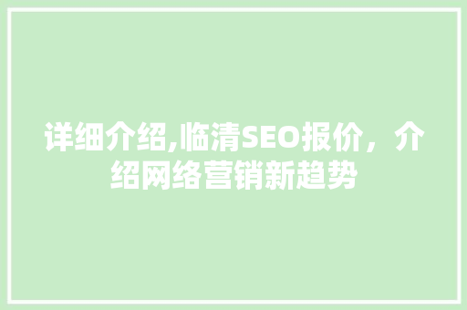 详细介绍,临清SEO报价，介绍网络营销新趋势