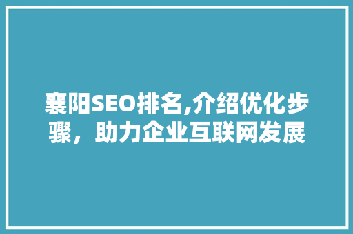 襄阳SEO排名,介绍优化步骤，助力企业互联网发展