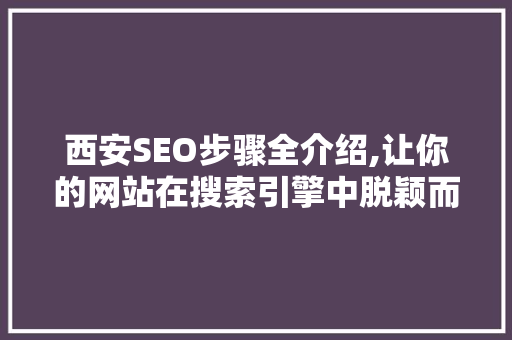 西安SEO步骤全介绍,让你的网站在搜索引擎中脱颖而出