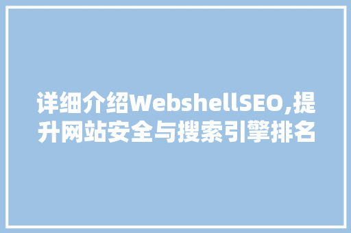 详细介绍WebshellSEO,提升网站安全与搜索引擎排名的关键步骤