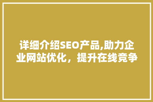 详细介绍SEO产品,助力企业网站优化，提升在线竞争力