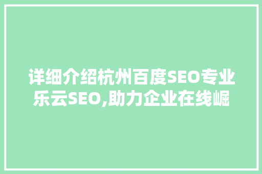 详细介绍杭州百度SEO专业乐云SEO,助力企业在线崛起之路