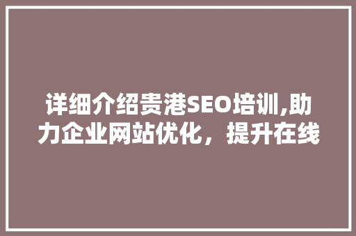 详细介绍贵港SEO培训,助力企业网站优化，提升在线竞争力