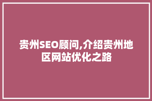 贵州SEO顾问,介绍贵州地区网站优化之路